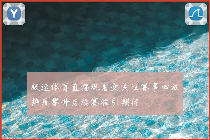 极速体育直播观看受关注赛事回放热度攀升后续赛程引期待