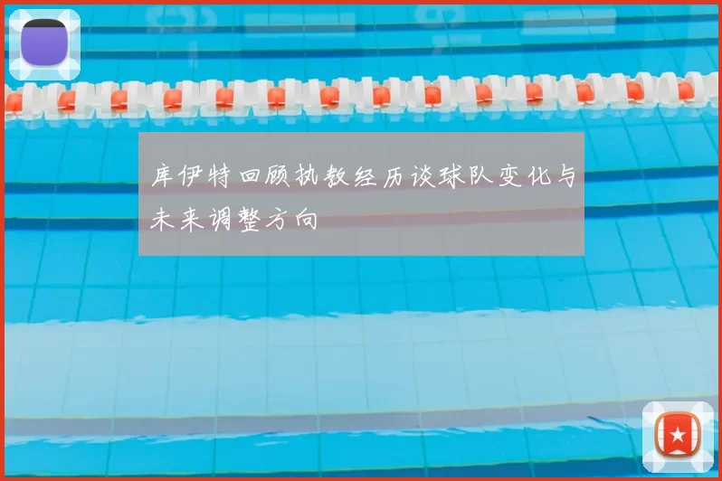 库伊特回顾执教经历谈球队变化与未来调整方向