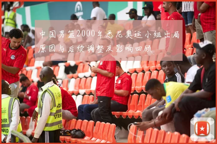 中国男篮2000年悉尼奥运小组出局原因与后续调整及影响回顾