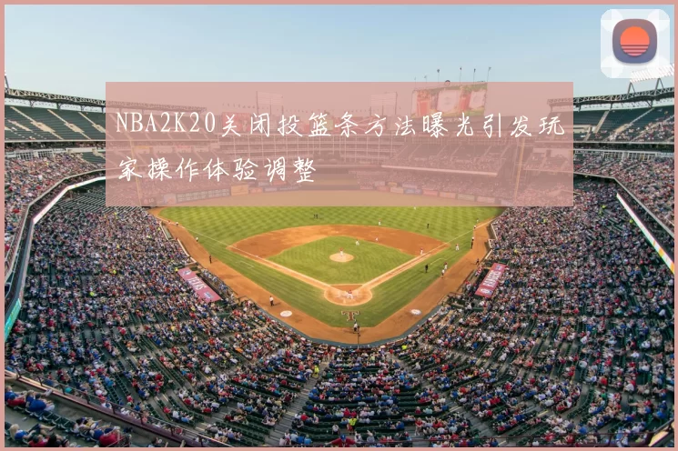 NBA2K20关闭投篮条方法曝光引发玩家操作体验调整