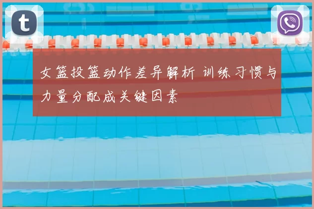 女篮投篮动作差异解析 训练习惯与力量分配成关键因素