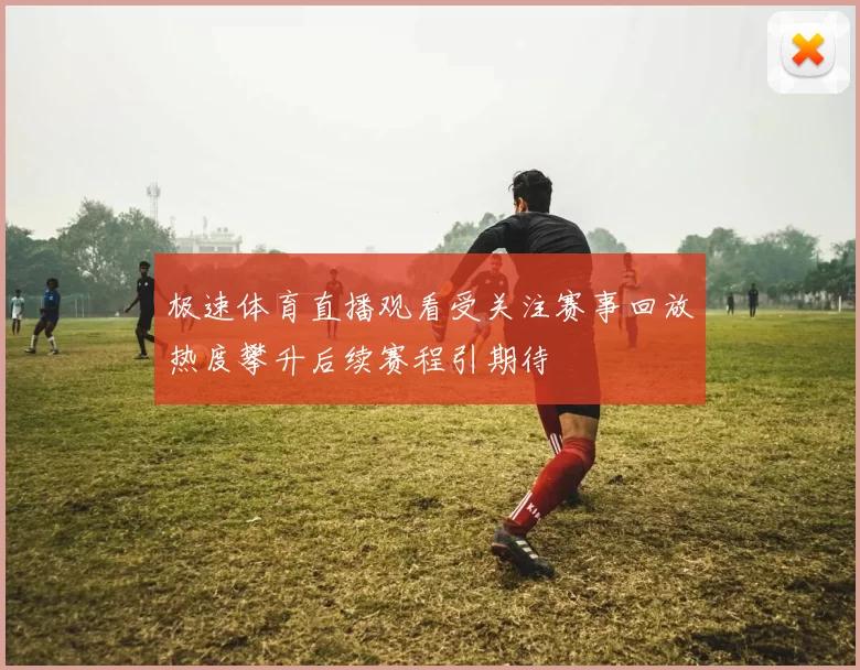 极速体育直播观看受关注赛事回放热度攀升后续赛程引期待