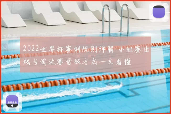 2022世界杯赛制规则详解 小组赛出线与淘汰赛晋级方式一文看懂