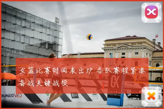 女篮比赛时间表出炉 各队赛程紧凑备战关键战役
