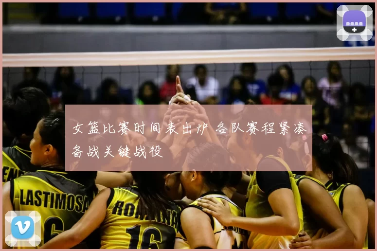 女篮比赛时间表出炉 各队赛程紧凑备战关键战役