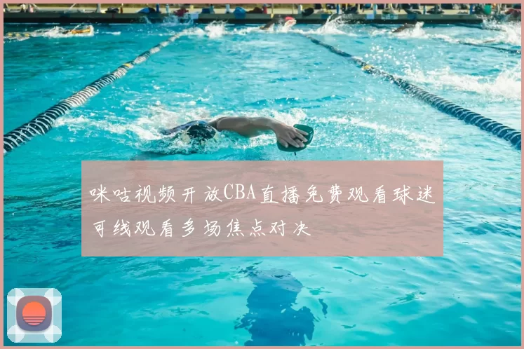 咪咕视频开放CBA直播免费观看球迷可线观看多场焦点对决