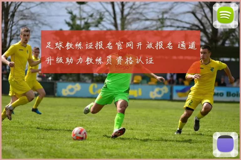 足球教练证报名官网开放报名 通道升级助力教练员资格认证