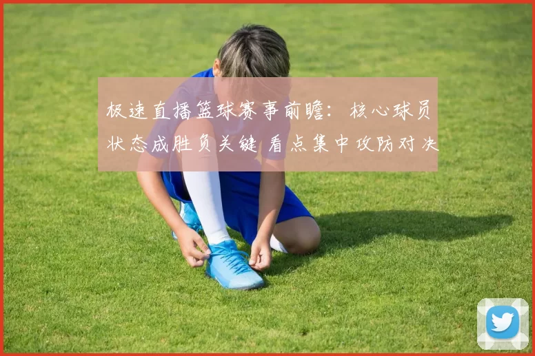 极速直播篮球赛事前瞻：核心球员状态成胜负关键 看点集中攻防对决