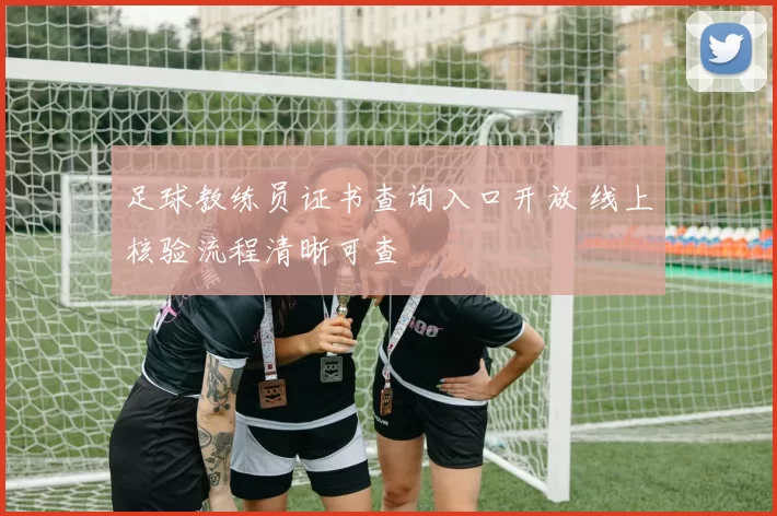 足球教练员证书查询入口开放 线上核验流程清晰可查
