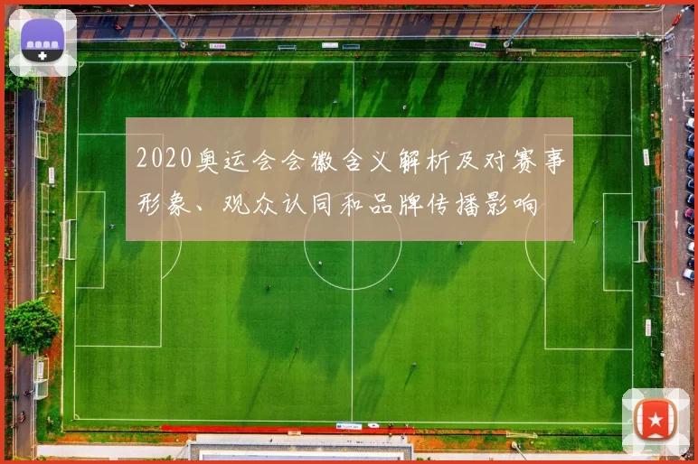 2020奥运会会徽含义解析及对赛事形象、观众认同和品牌传播影响