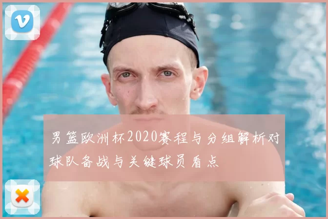男篮欧洲杯2020赛程与分组解析对球队备战与关键球员看点