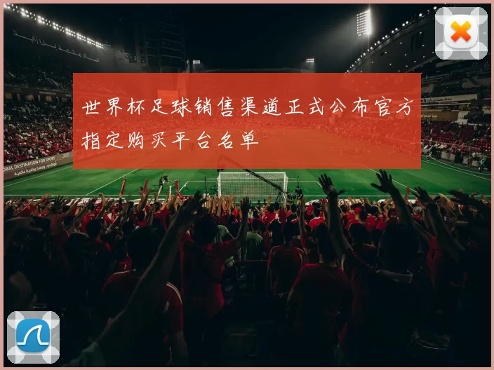 世界杯足球销售渠道正式公布官方指定购买平台名单
