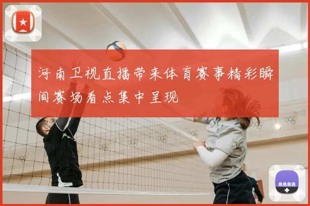 河南卫视直播带来体育赛事精彩瞬间赛场看点集中呈现