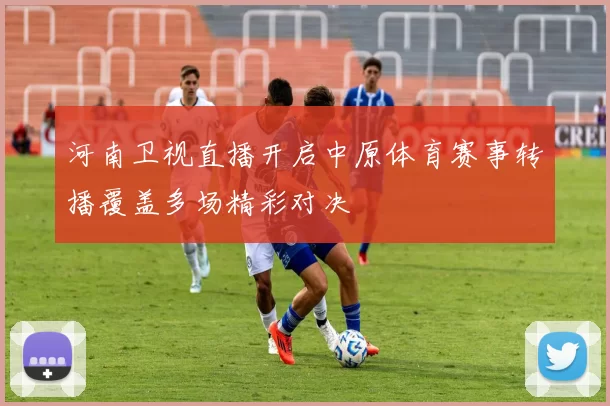 河南卫视直播开启中原体育赛事转播覆盖多场精彩对决