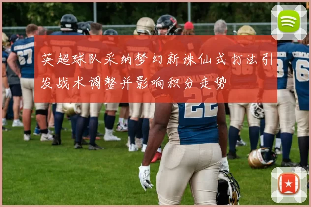 英超球队采纳梦幻新诛仙式打法引发战术调整并影响积分走势