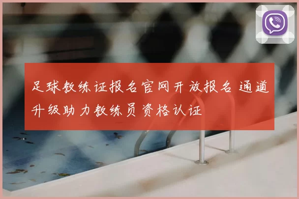 足球教练证报名官网开放报名 通道升级助力教练员资格认证