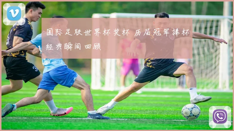 国际足联世界杯奖杯 历届冠军捧杯经典瞬间回顾