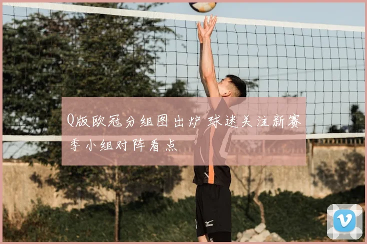Q版欧冠分组图出炉 球迷关注新赛季小组对阵看点