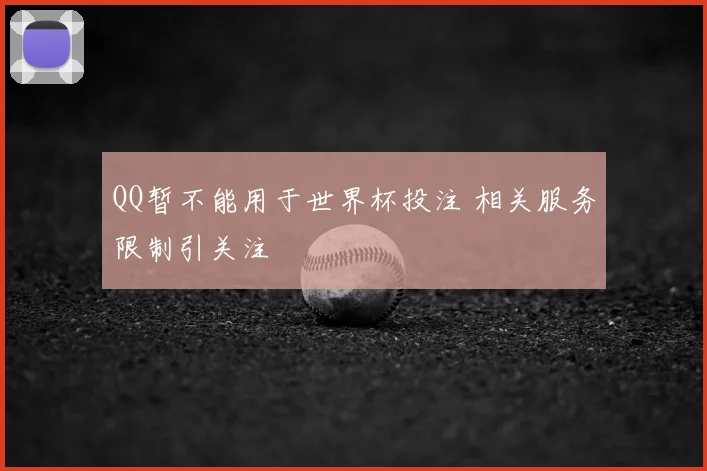 QQ暂不能用于世界杯投注 相关服务限制引关注