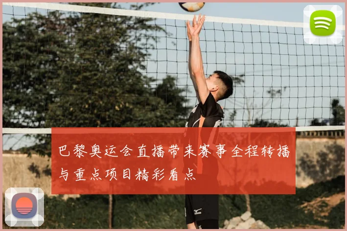 巴黎奥运会直播带来赛事全程转播与重点项目精彩看点