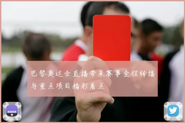 巴黎奥运会直播带来赛事全程转播与重点项目精彩看点