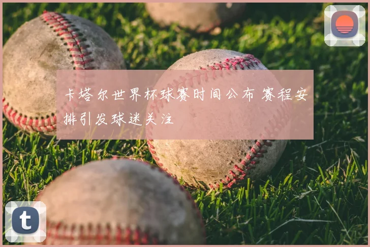 卡塔尔世界杯球赛时间公布 赛程安排引发球迷关注