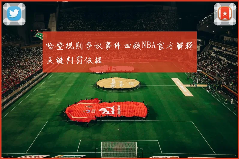 哈登规则争议事件回顾NBA官方解释关键判罚依据