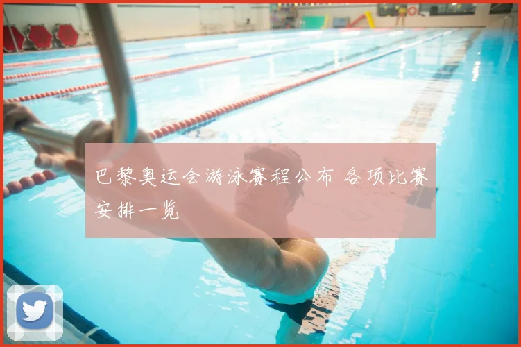 巴黎奥运会游泳赛程公布 各项比赛安排一览