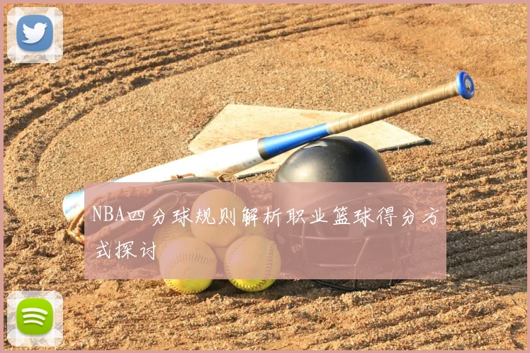 NBA四分球规则解析职业篮球得分方式探讨