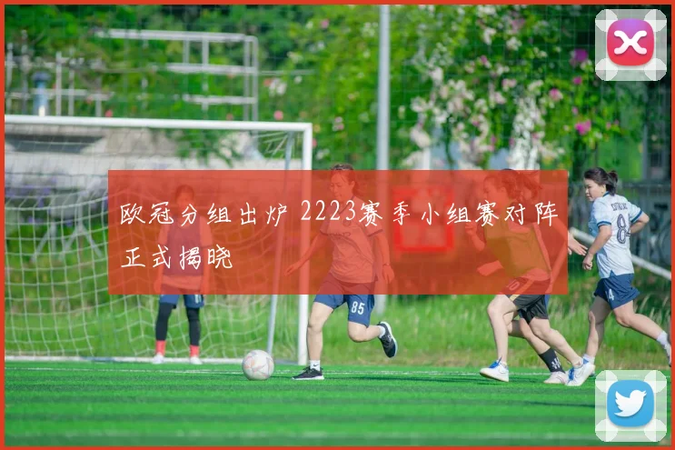 欧冠分组出炉 2223赛季小组赛对阵正式揭晓
