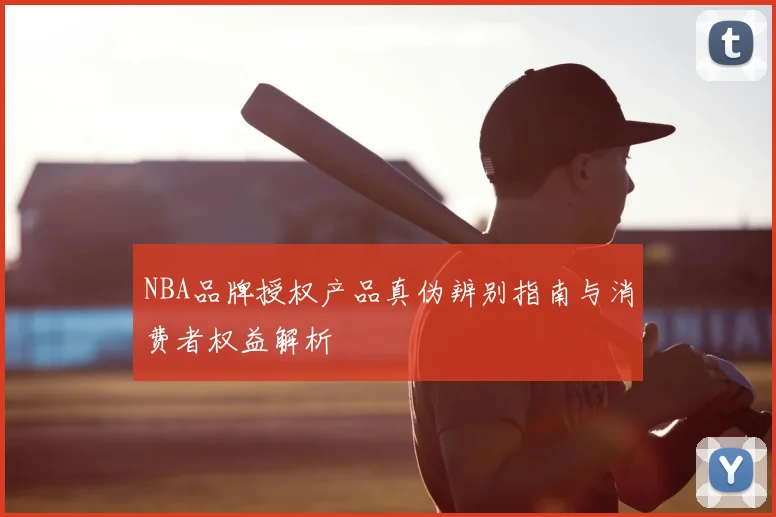 NBA品牌授权产品真伪辨别指南与消费者权益解析