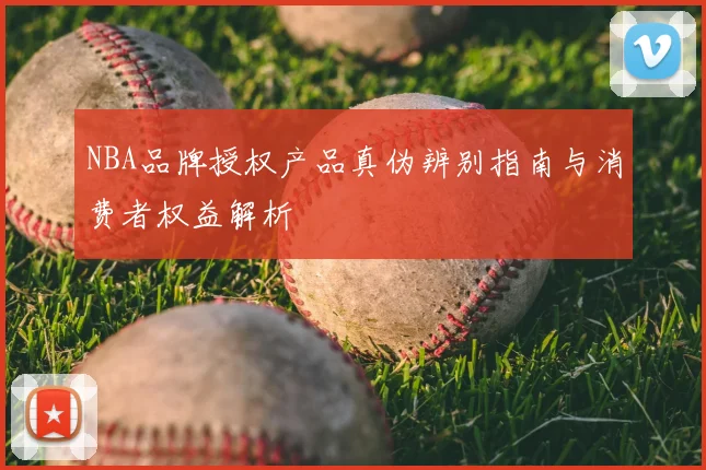NBA品牌授权产品真伪辨别指南与消费者权益解析