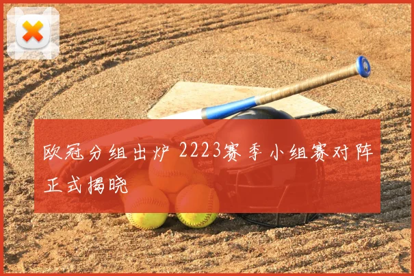 欧冠分组出炉 2223赛季小组赛对阵正式揭晓